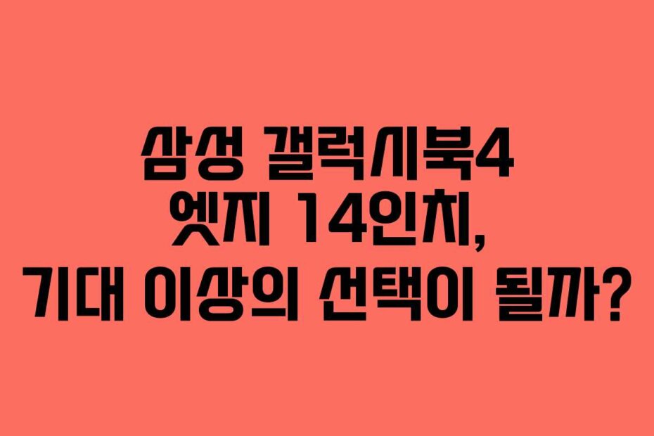 삼성 갤럭시북4 엣지 14인치, 기대 이상의 선택이 될까?