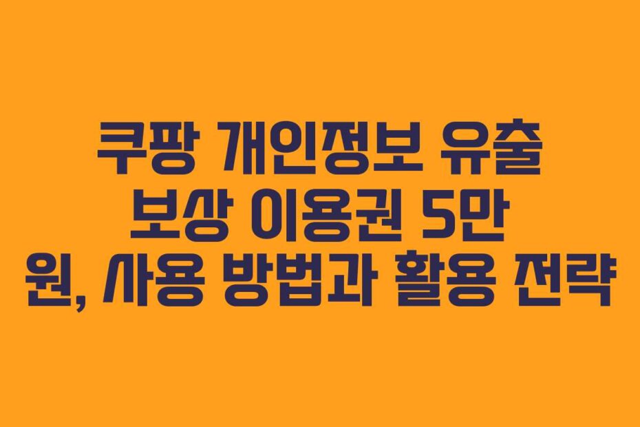쿠팡 개인정보 유출 보상 이용권 5만 원, 사용 방법과 활용 전략