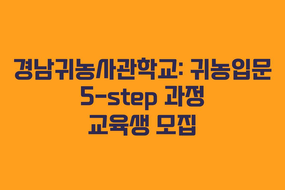 경남귀농사관학교: 귀농입문 5-step 과정 교육생 모집