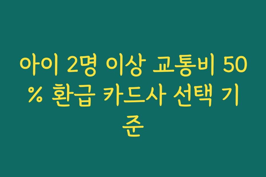 아이 2명 이상 교통비 50% 환급 카드사 선택 기준