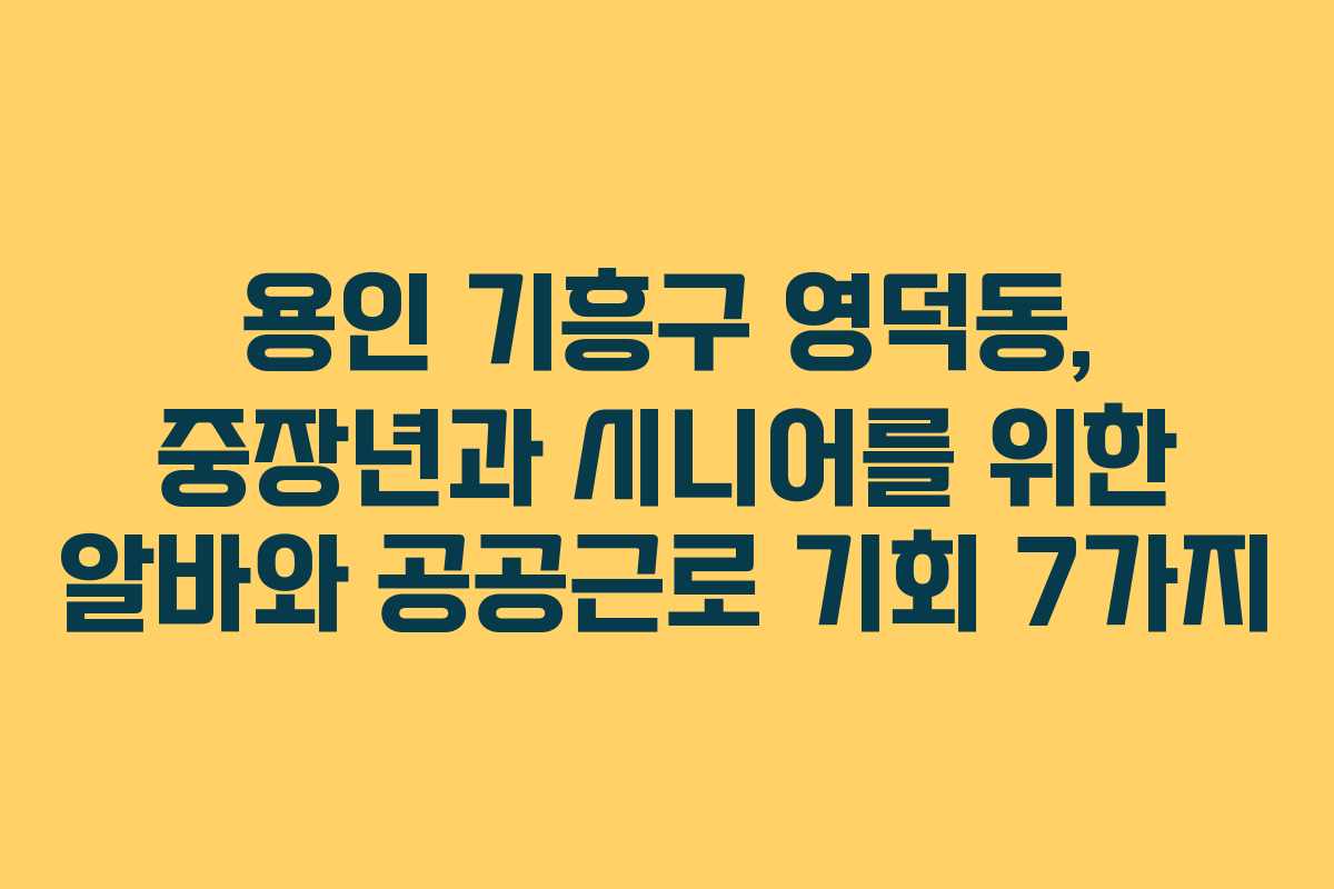 용인 기흥구 영덕동, 중장년과 시니어를 위한 알바와 공공근로 기회 7가지