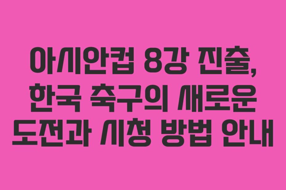 아시안컵 8강 진출, 한국 축구의 새로운 도전과 시청 방법 안내