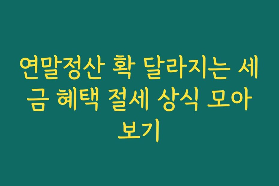 연말정산 확 달라지는 세금 혜택 절세 상식 모아보기