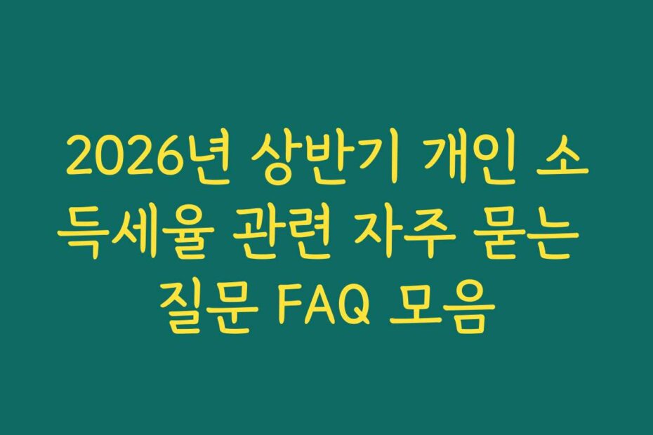 2026년 상반기 개인 소득세율 관련 자주 묻는 질문 FAQ 모음