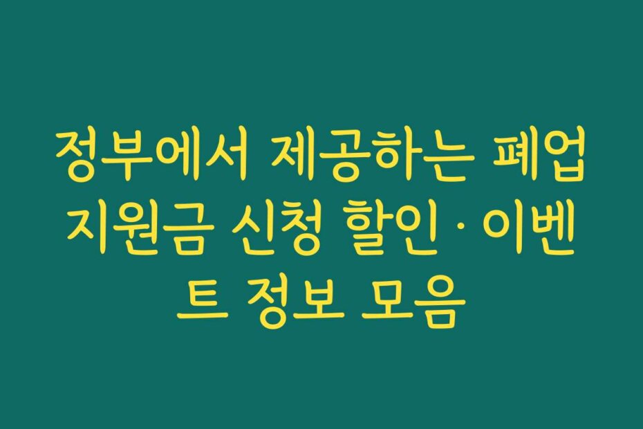 정부에서 제공하는 폐업지원금 신청 할인·이벤트 정보 모음