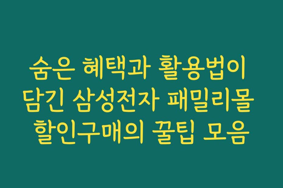 숨은 혜택과 활용법이 담긴 삼성전자 패밀리몰 할인구매의 꿀팁 모음