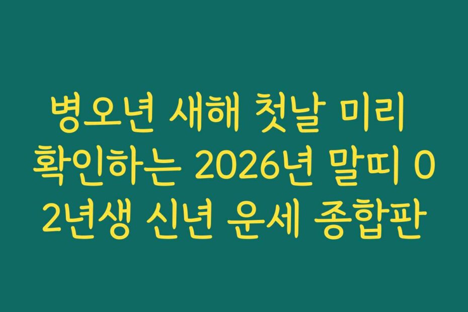 병오년 새해 첫날 미리 확인하는 2026년 말띠 02년생 신년 운세 종합판