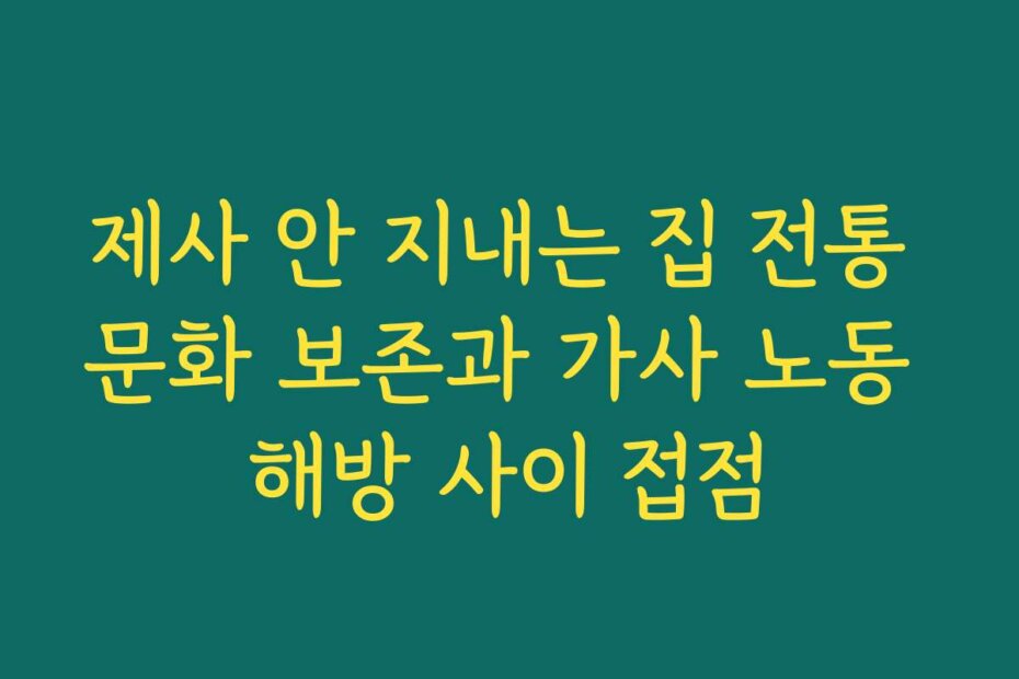 제사 안 지내는 집 전통 문화 보존과 가사 노동 해방 사이 접점