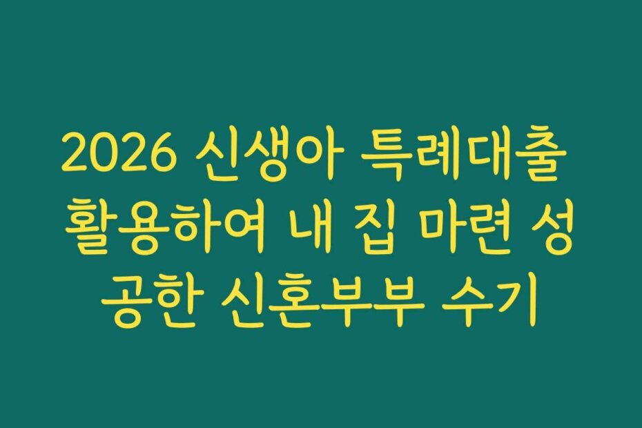 2026 신생아 특례대출 활용하여 내 집 마련 성공한 신혼부부 수기