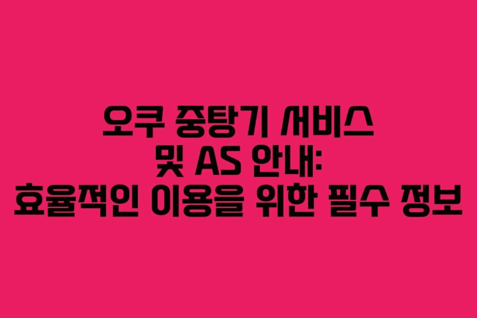 오쿠 중탕기 서비스 및 AS 안내: 효율적인 이용을 위한 필수 정보