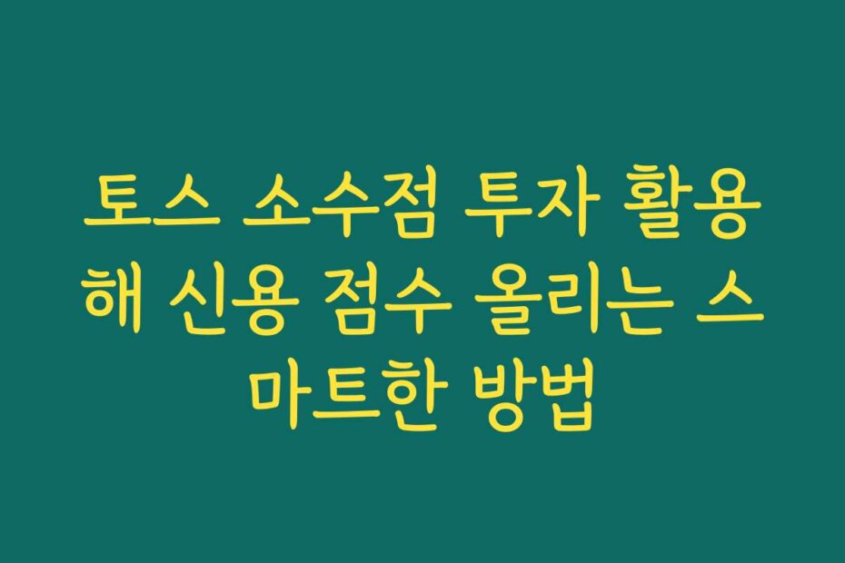토스 소수점 투자 활용해 신용 점수 올리는 스마트한 방법