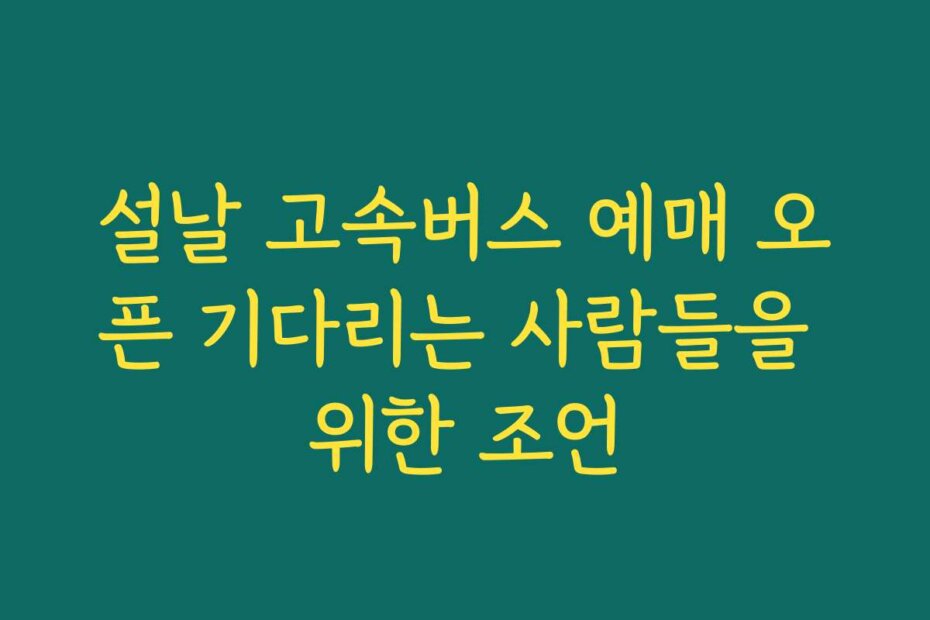 설날 고속버스 예매 오픈 기다리는 사람들을 위한 조언