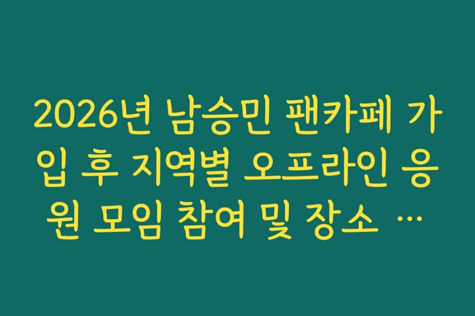 2026년 남승민 팬카페 가입 후 지역별 오프라인 응원 모임 참여 및 장소 안내