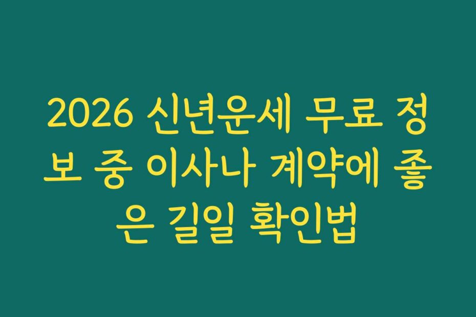 2026 신년운세 무료 정보 중 이사나 계약에 좋은 길일 확인법