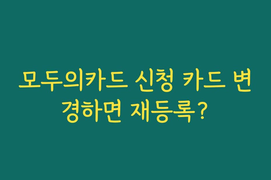 모두의카드 신청 카드 변경하면 재등록?