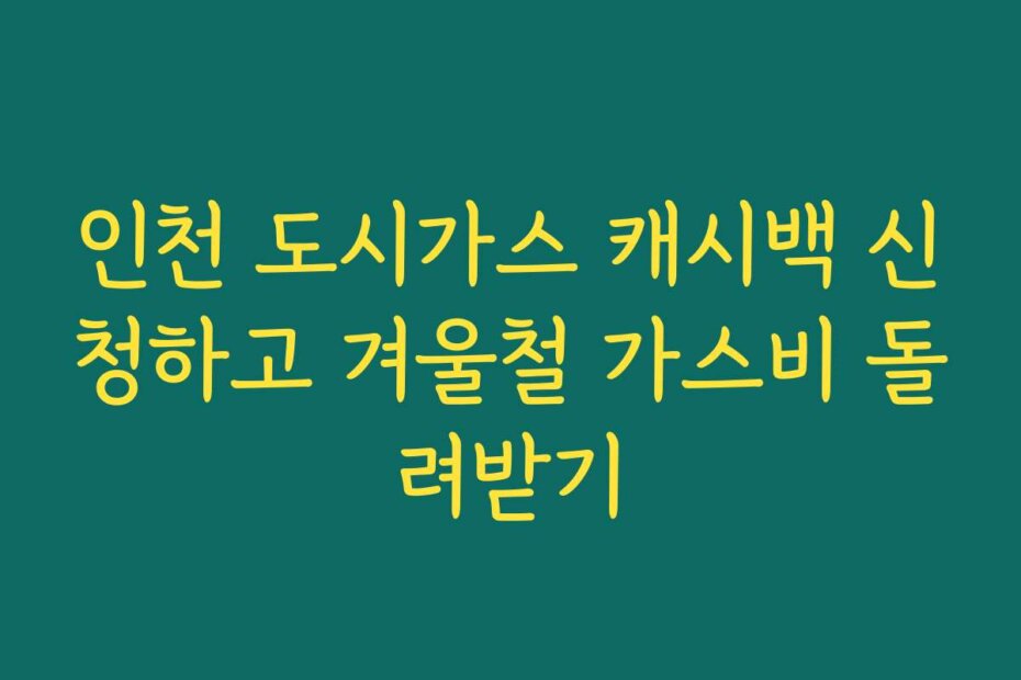 인천 도시가스 캐시백 신청하고 겨울철 가스비 돌려받기