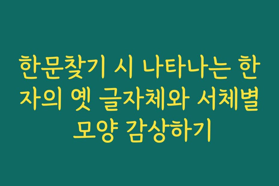 한문찾기 시 나타나는 한자의 옛 글자체와 서체별 모양 감상하기