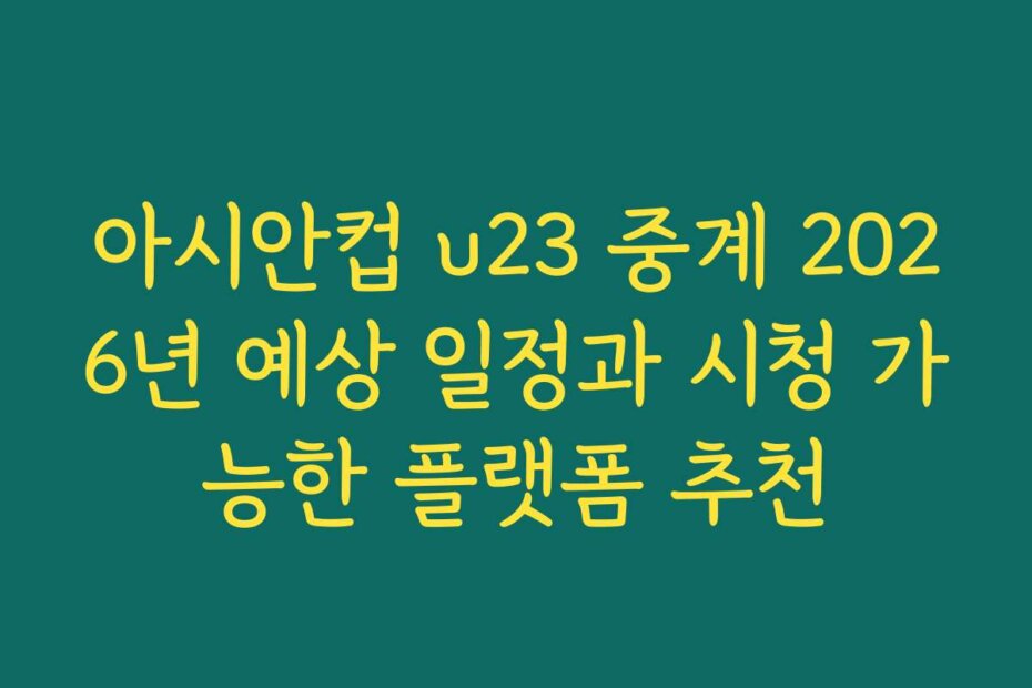 아시안컵 u23 중계 2026년 예상 일정과 시청 가능한 플랫폼 추천