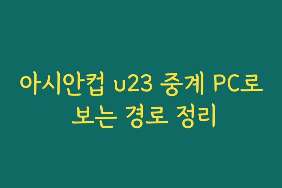 아시안컵 u23 중계 PC로 보는 경로 정리