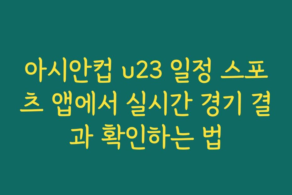 아시안컵 u23 일정 스포츠 앱에서 실시간 경기 결과 확인하는 법
