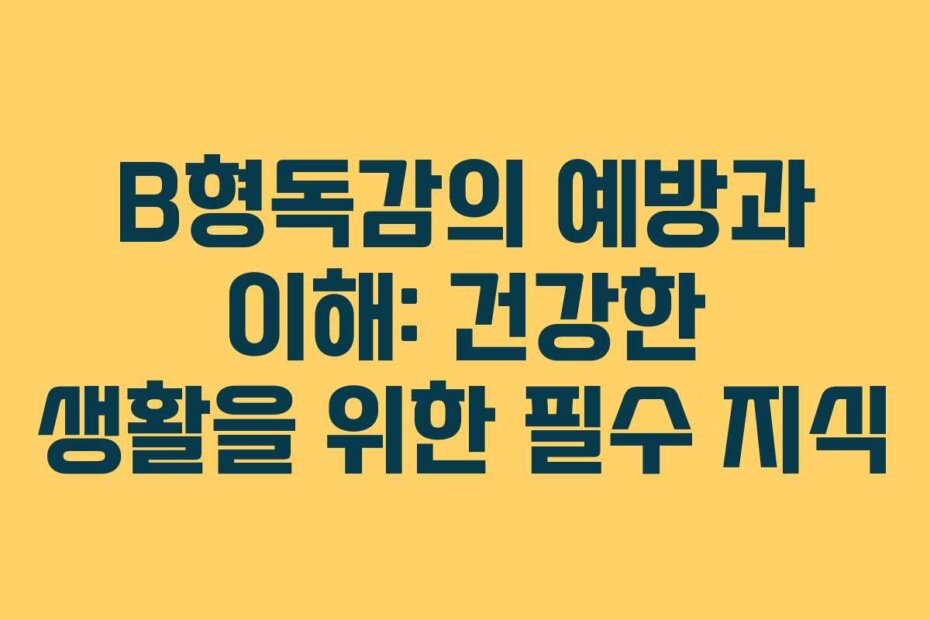 B형독감의 예방과 이해: 건강한 생활을 위한 필수 지식