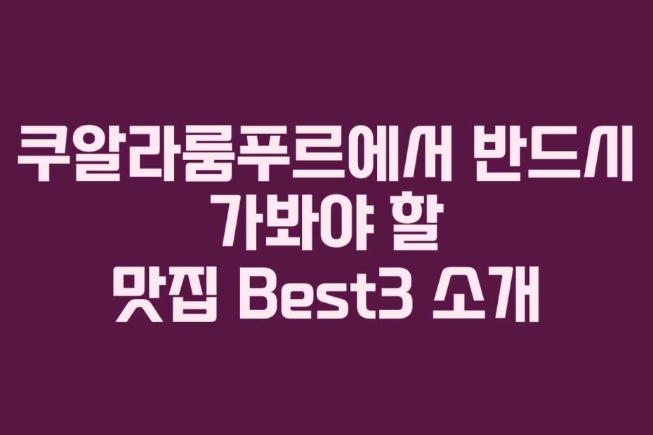 쿠알라룸푸르에서 반드시 가봐야 할 맛집 Best3 소개