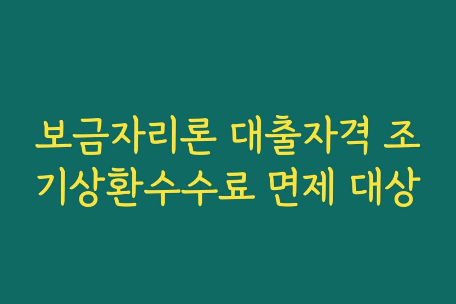 보금자리론 대출자격 조기상환수수료 면제 대상