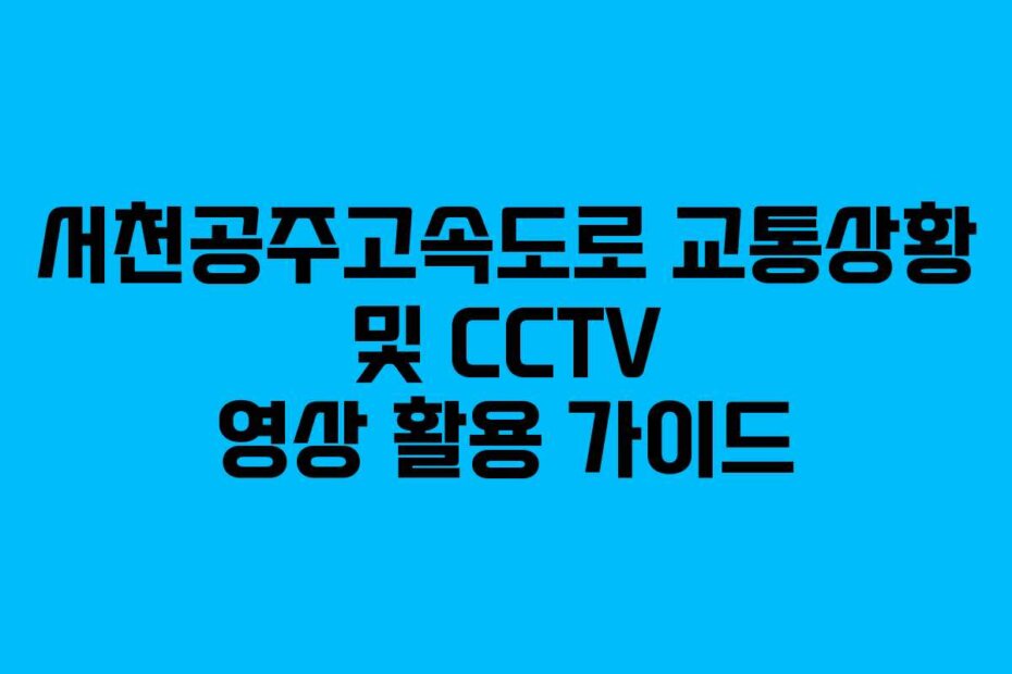 서천공주고속도로 교통상황 및 CCTV 영상 활용 가이드