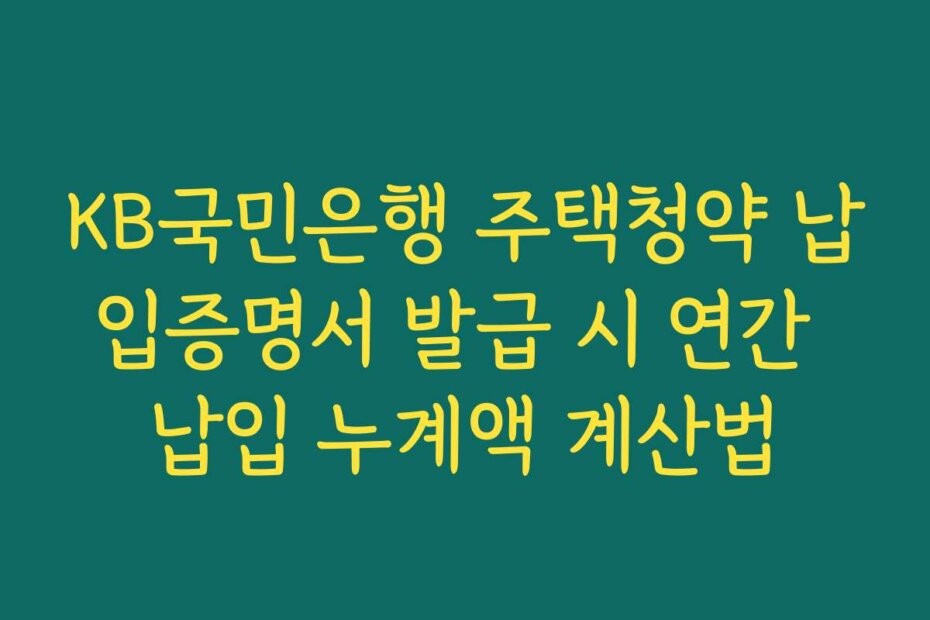 KB국민은행 주택청약 납입증명서 발급 시 연간 납입 누계액 계산법