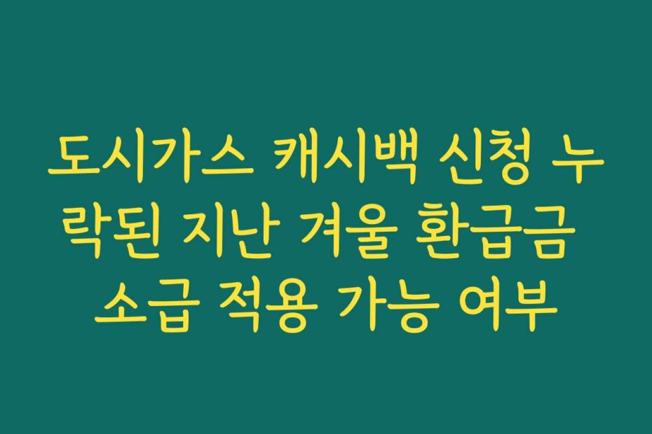도시가스 캐시백 신청 누락된 지난 겨울 환급금 소급 적용 가능 여부