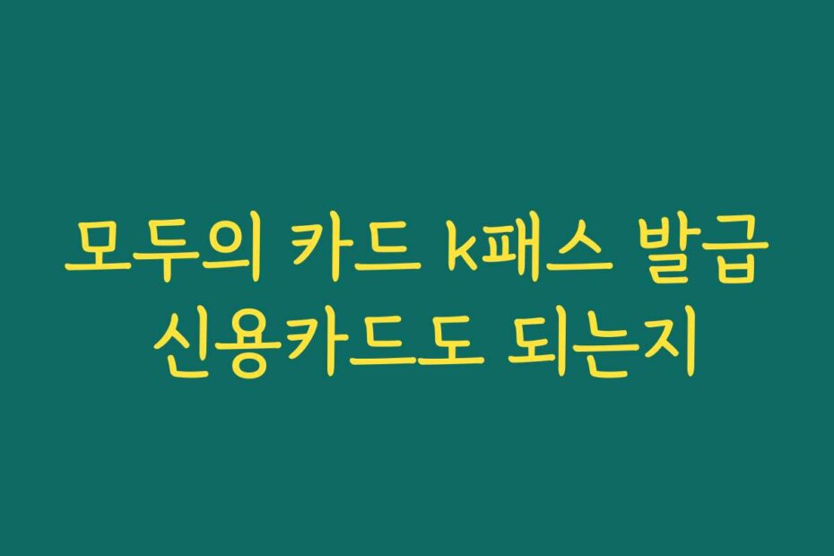 모두의 카드 k패스 발급 신용카드도 되는지