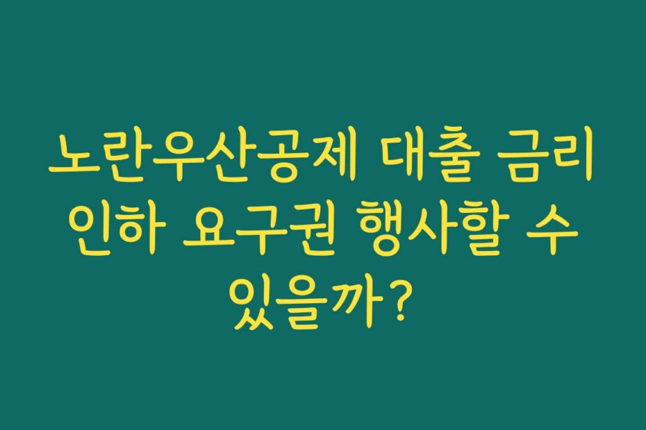 노란우산공제 대출 금리 인하 요구권 행사할 수 있을까?
