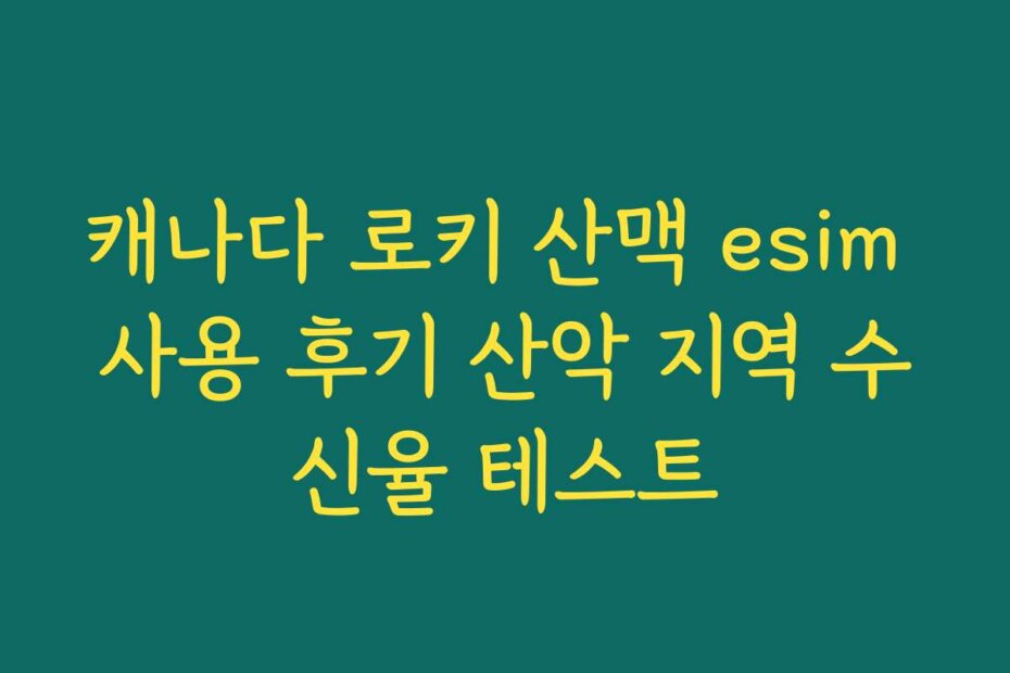 캐나다 로키 산맥 esim 사용 후기 산악 지역 수신율 테스트