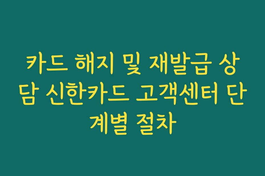 카드 해지 및 재발급 상담 신한카드 고객센터 단계별 절차