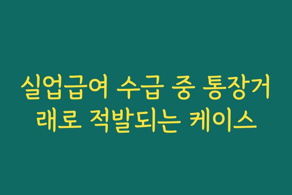 실업급여 수급 중 통장거래로 적발되는 케이스