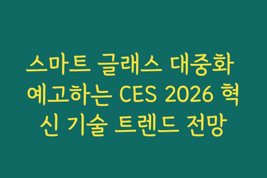 스마트 글래스 대중화 예고하는 CES 2026 혁신 기술 트렌드 전망