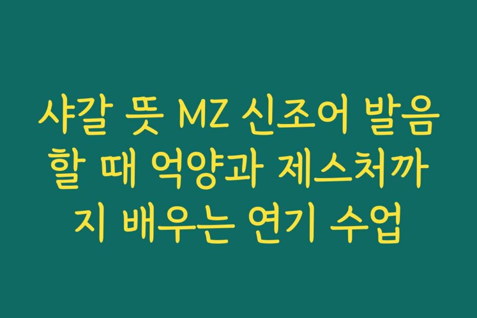 샤갈 뜻 MZ 신조어 발음할 때 억양과 제스처까지 배우는 연기 수업