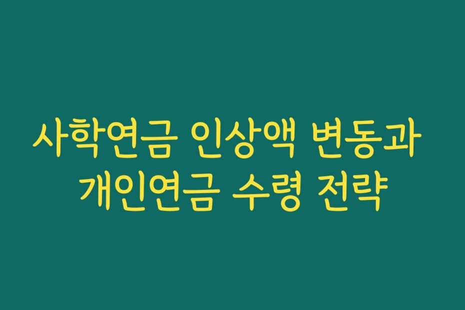 사학연금 인상액 변동과 개인연금 수령 전략