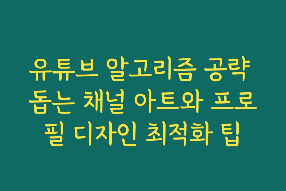 유튜브 알고리즘 공략 돕는 채널 아트와 프로필 디자인 최적화 팁