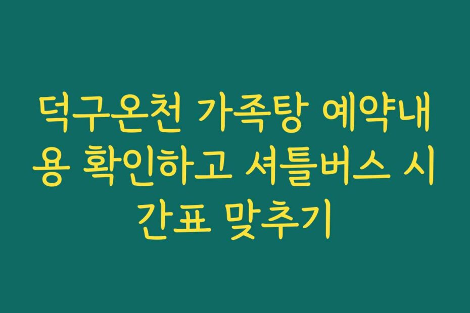 덕구온천 가족탕 예약내용 확인하고 셔틀버스 시간표 맞추기
