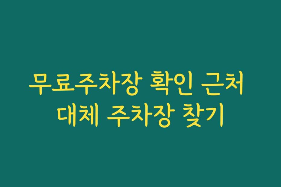 무료주차장 확인 근처 대체 주차장 찾기