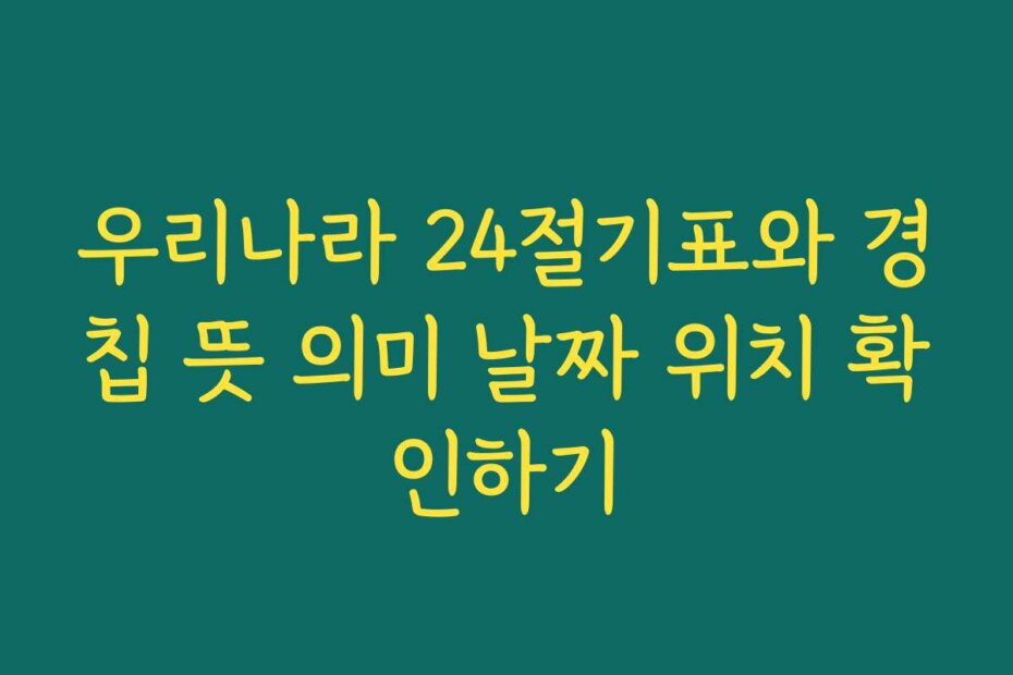 우리나라 24절기표와 경칩 뜻 의미 날짜 위치 확인하기