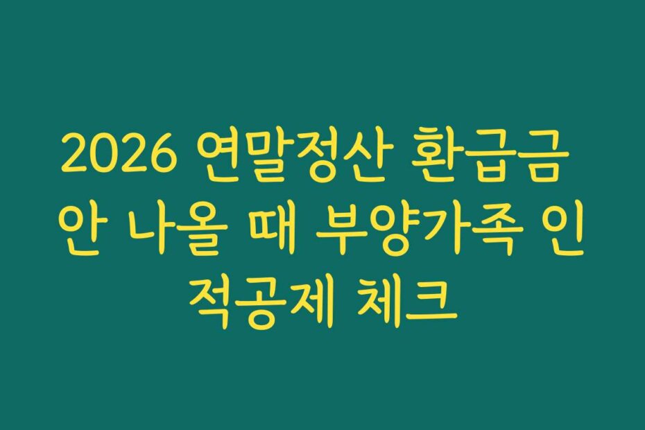 2026 연말정산 환급금 안 나올 때 부양가족 인적공제 체크