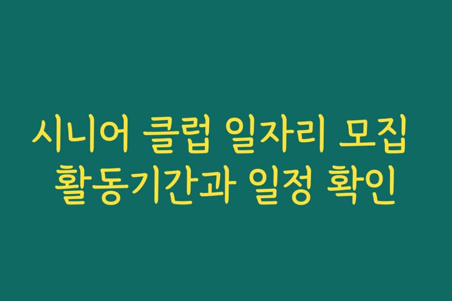 시니어 클럽 일자리 모집 활동기간과 일정 확인