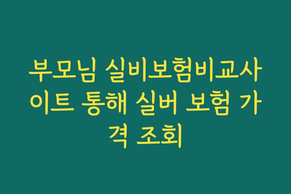 부모님 실비보험비교사이트 통해 실버 보험 가격 조회