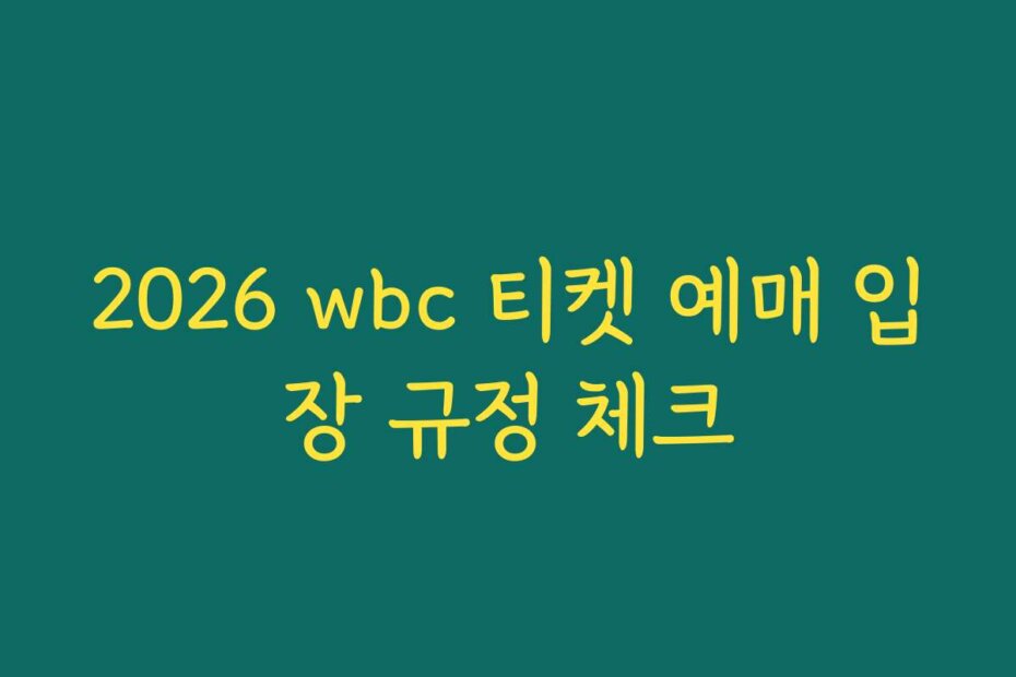 2026 wbc 티켓 예매 입장 규정 체크
