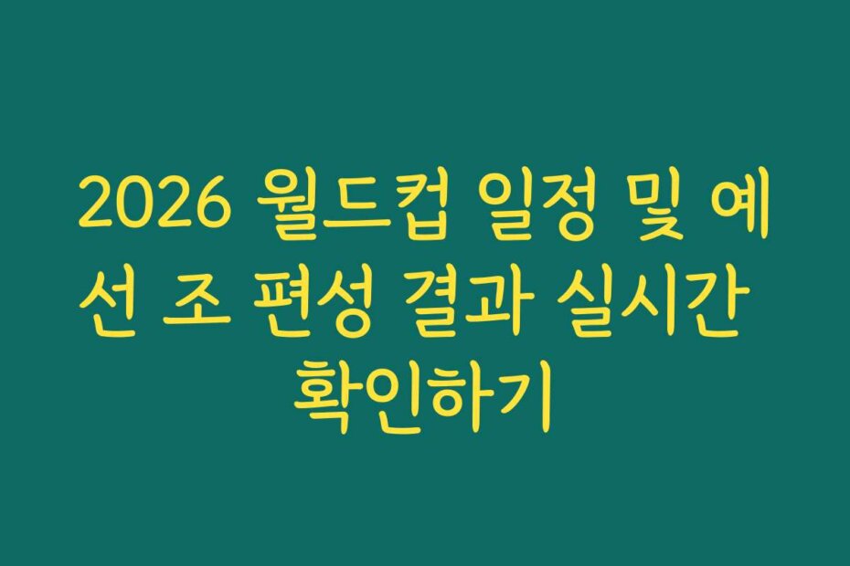 2026 월드컵 일정 및 예선 조 편성 결과 실시간 확인하기