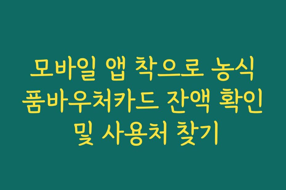모바일 앱 착으로 농식품바우처카드 잔액 확인 및 사용처 찾기