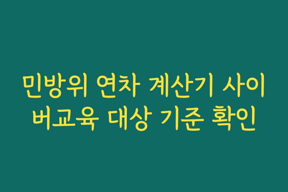 민방위 연차 계산기 사이버교육 대상 기준 확인