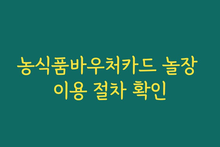 농식품바우처카드 놀장 이용 절차 확인